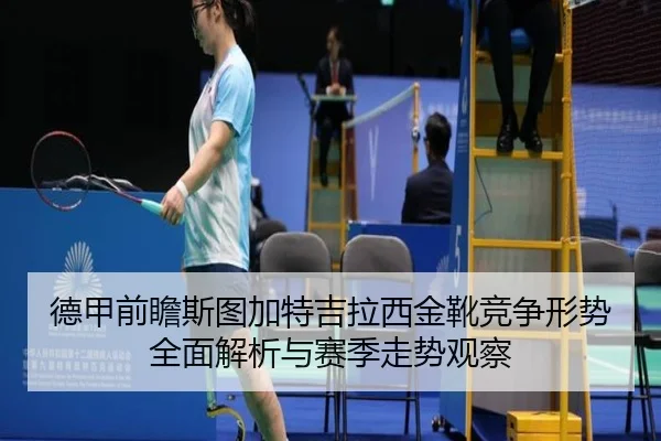 德甲前瞻斯图加特吉拉西金靴竞争形势全面解析与赛季走势观察