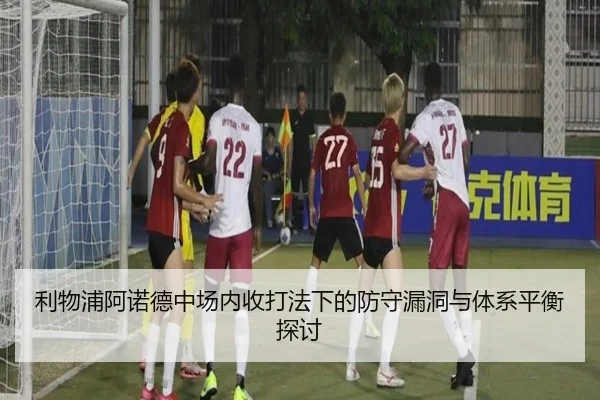 利物浦阿诺德中场内收打法下的防守漏洞与体系平衡探讨