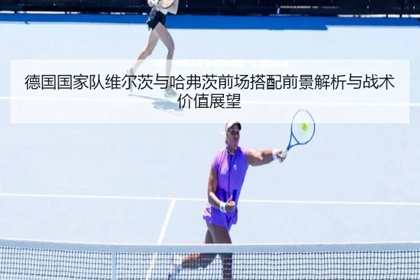 德国国家队维尔茨与哈弗茨前场搭配前景解析与战术价值展望