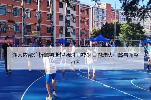 湖人内部分析詹姆斯控场时间减少后的球队利弊与调整方向