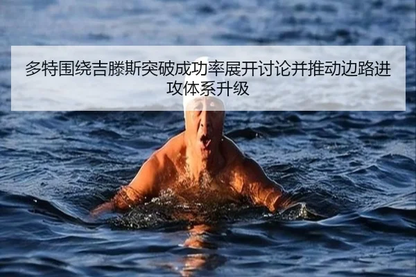 多特围绕吉滕斯突破成功率展开讨论并推动边路进攻体系升级