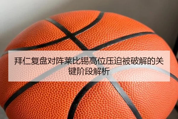 拜仁复盘对阵莱比锡高位压迫被破解的关键阶段解析