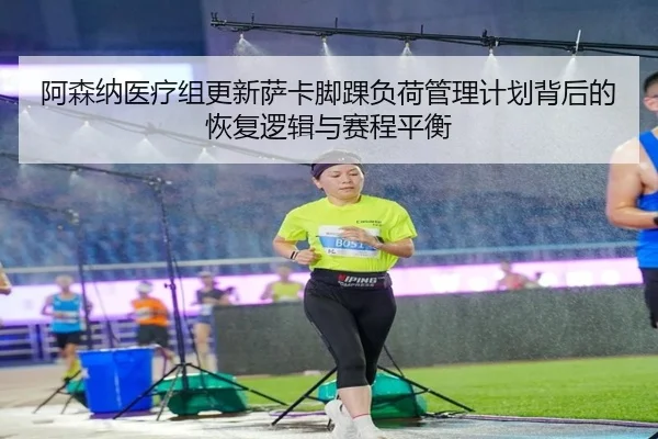 阿森纳医疗组更新萨卡脚踝负荷管理计划背后的恢复逻辑与赛程平衡