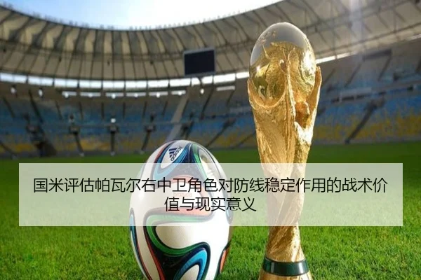 国米评估帕瓦尔右中卫角色对防线稳定作用的战术价值与现实意义