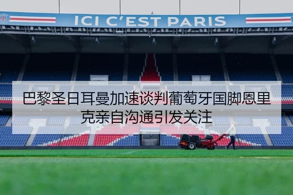 巴黎圣日耳曼加速谈判葡萄牙国脚恩里克亲自沟通引发关注